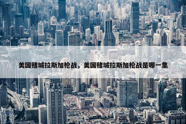 美国赌城拉斯加枪战，美国赌城拉斯加枪战是哪一集