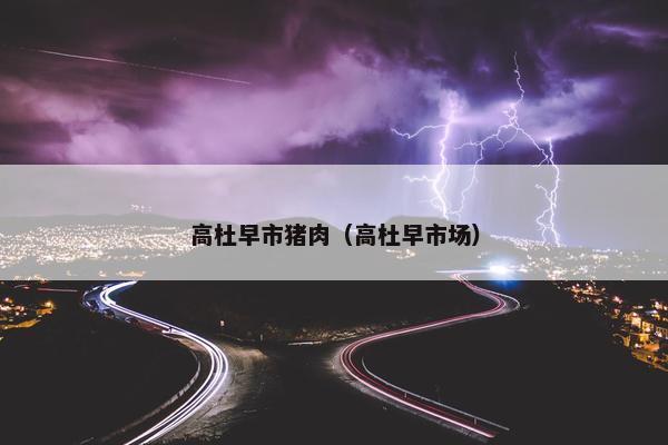 高杜早市猪肉（高杜早市场）