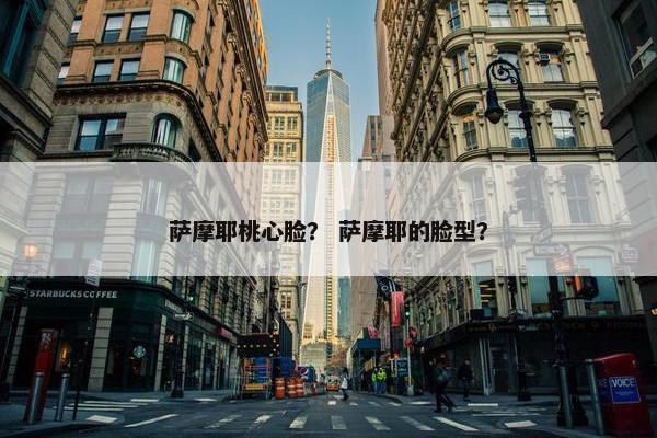 萨摩耶桃心脸？ 萨摩耶的脸型？