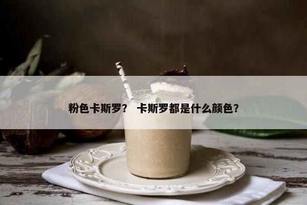 粉色卡斯罗？ 卡斯罗都是什么颜色？