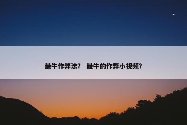 最牛作弊法？ 最牛的作弊小视频？