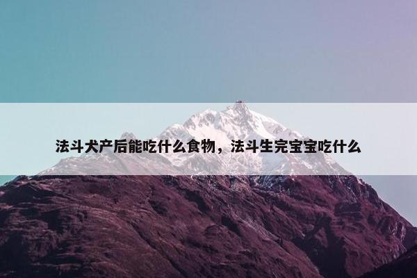 法斗犬产后能吃什么食物，法斗生完宝宝吃什么