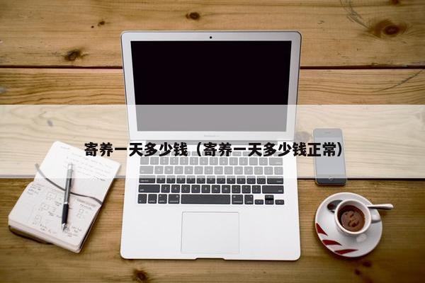 寄养一天多少钱（寄养一天多少钱正常）