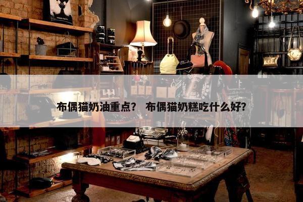 布偶猫奶油重点？ 布偶猫奶糕吃什么好？