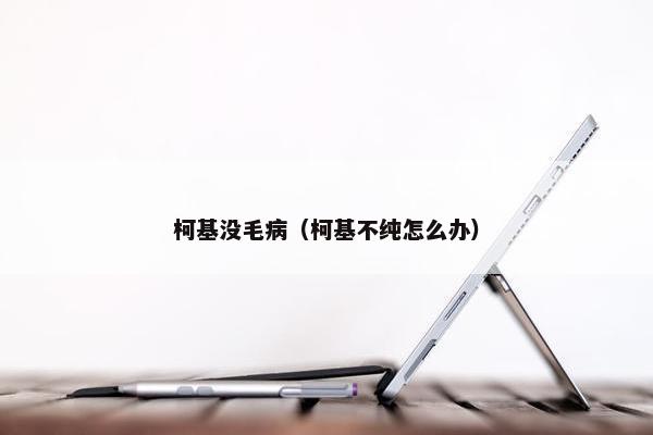 柯基没毛病（柯基不纯怎么办）