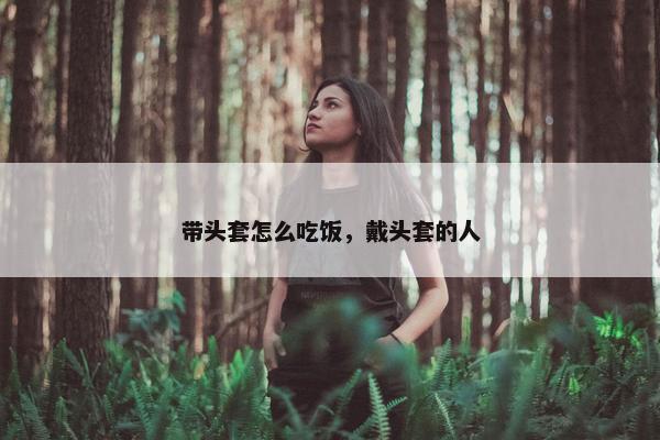 带头套怎么吃饭，戴头套的人