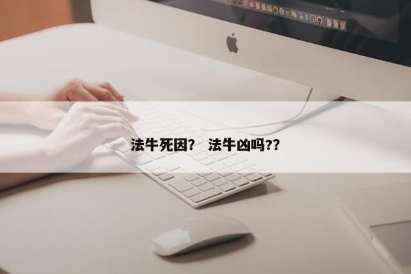 法牛死因？ 法牛凶吗?？