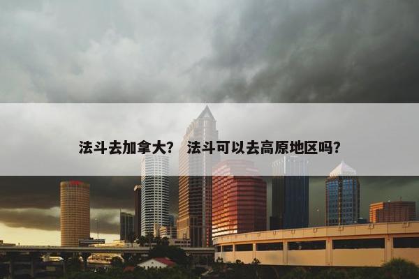 法斗去加拿大？ 法斗可以去高原地区吗？