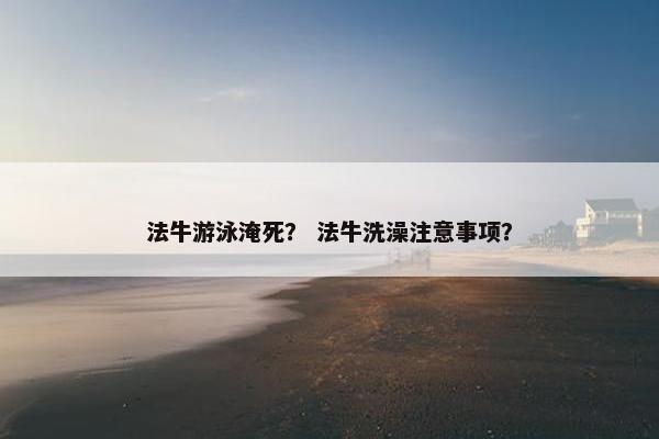 法牛游泳淹死？ 法牛洗澡注意事项？