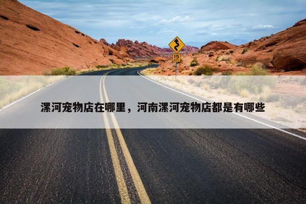 漯河宠物店在哪里，河南漯河宠物店都是有哪些