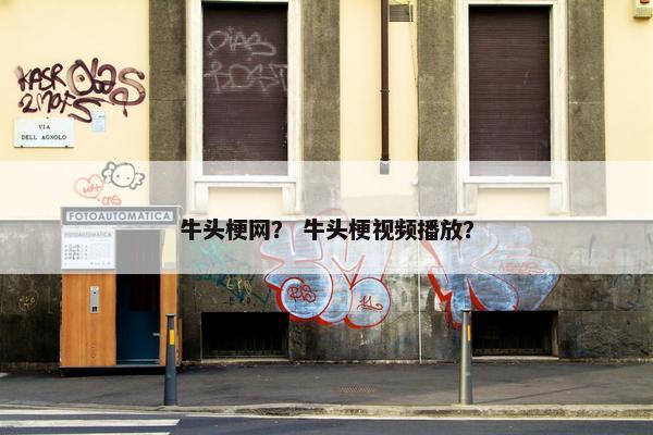 牛头梗网？ 牛头梗视频播放？