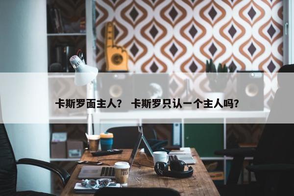 卡斯罗面主人？ 卡斯罗只认一个主人吗？