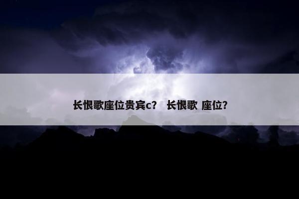 长恨歌座位贵宾c？ 长恨歌 座位？