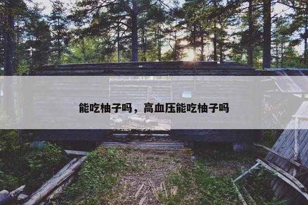 能吃柚子吗，高血压能吃柚子吗