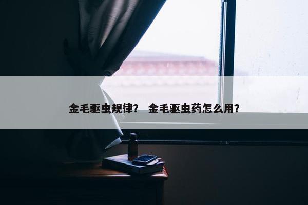 金毛驱虫规律？ 金毛驱虫药怎么用？