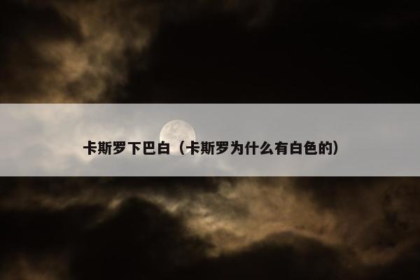 卡斯罗下巴白（卡斯罗为什么有白色的）