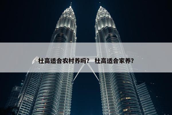 杜高适合农村养吗？ 杜高适合家养？