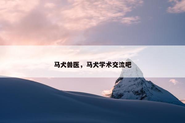 马犬兽医，马犬学术交流吧