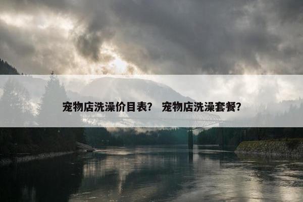 宠物店洗澡价目表？ 宠物店洗澡套餐？