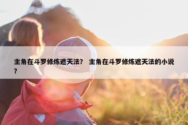 主角在斗罗修炼遮天法？ 主角在斗罗修炼遮天法的小说？