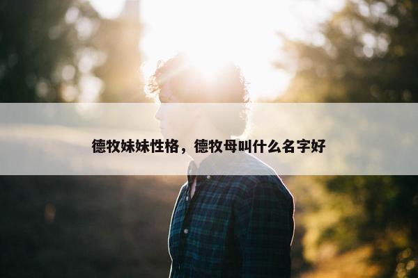 德牧妹妹性格，德牧母叫什么名字好