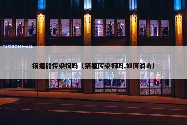 猫瘟能传染狗吗（猫瘟传染狗吗,如何消毒）