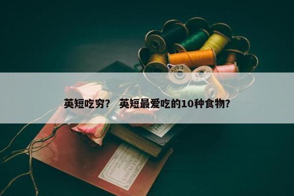 英短吃穷？ 英短最爱吃的10种食物？