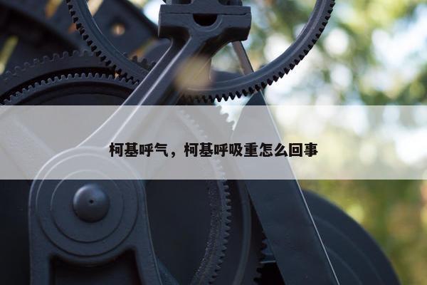 柯基呼气，柯基呼吸重怎么回事
