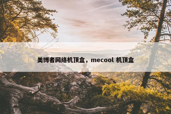 美博者网络机顶盒，mecool 机顶盒