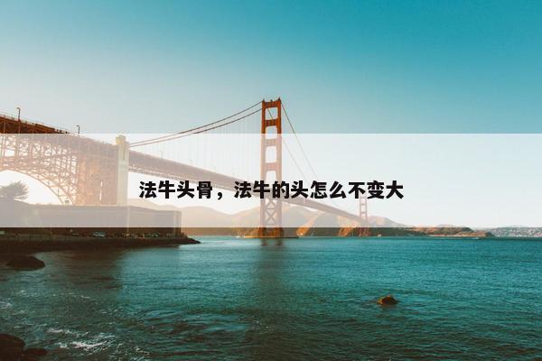 法牛头骨，法牛的头怎么不变大