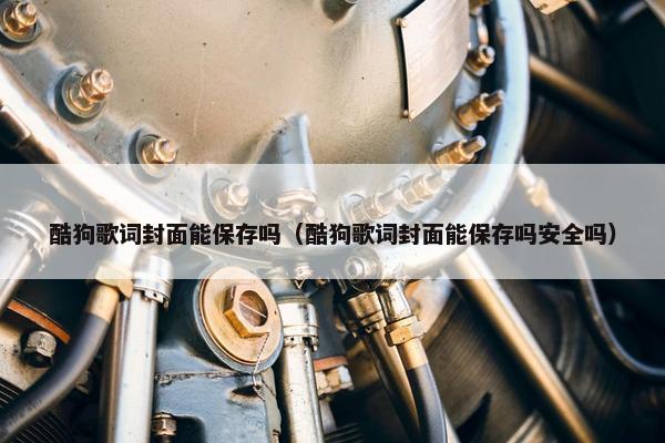 酷狗歌词封面能保存吗（酷狗歌词封面能保存吗安全吗）
