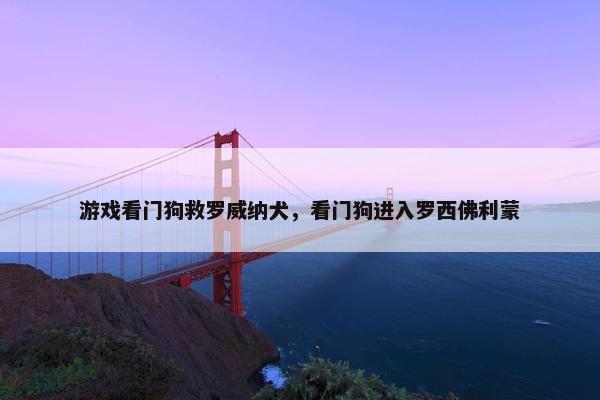 游戏看门狗救罗威纳犬，看门狗进入罗西佛利蒙