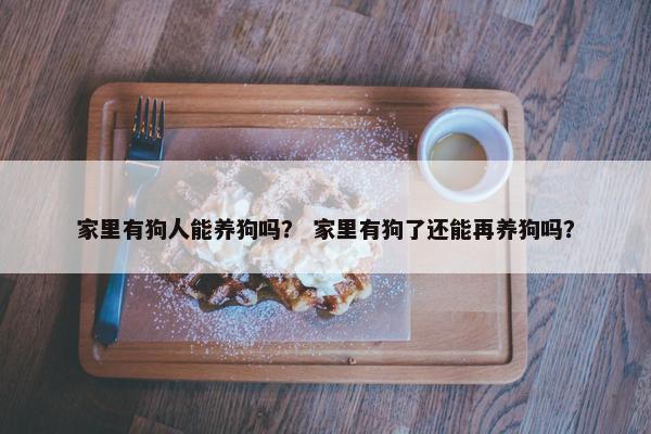 家里有狗人能养狗吗？ 家里有狗了还能再养狗吗？