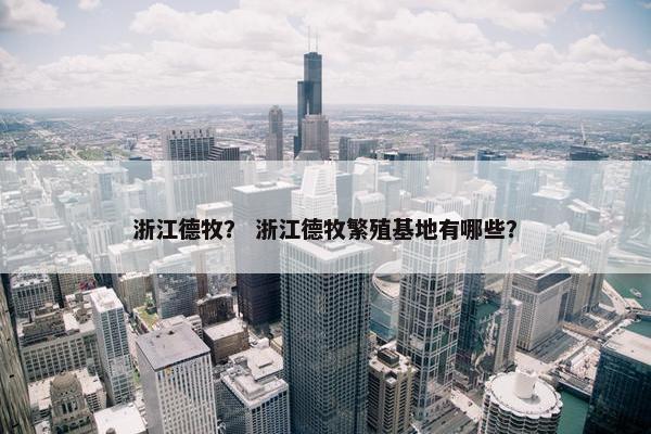 浙江德牧？ 浙江德牧繁殖基地有哪些？