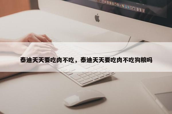 泰迪天天要吃肉不吃，泰迪天天要吃肉不吃狗粮吗