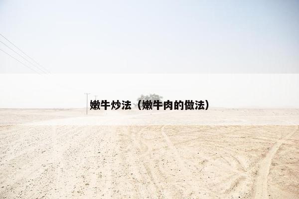 嫩牛炒法（嫩牛肉的做法）