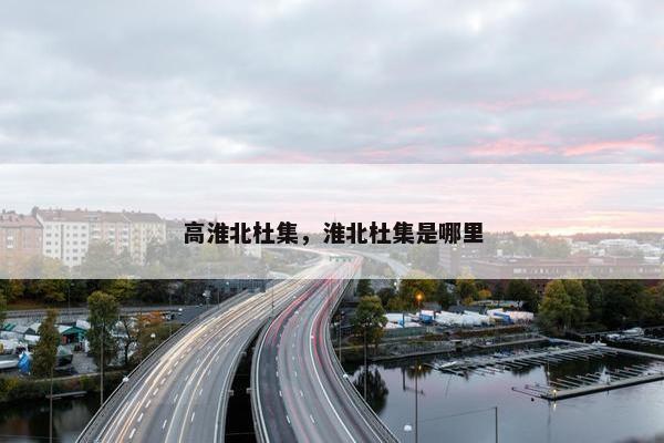 高淮北杜集，淮北杜集是哪里