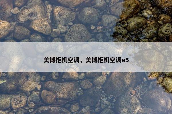 美博柜机空调，美博柜机空调e5