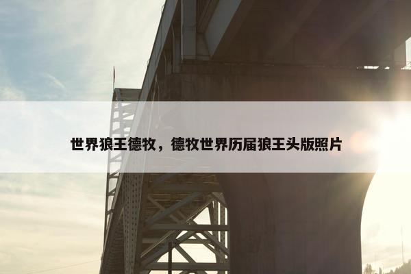 世界狼王德牧，德牧世界历届狼王头版照片