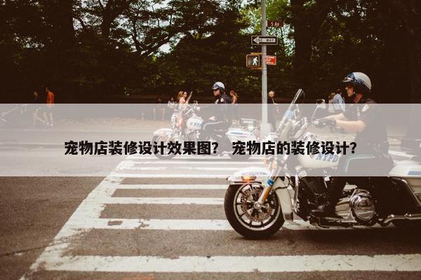 宠物店装修设计效果图？ 宠物店的装修设计？