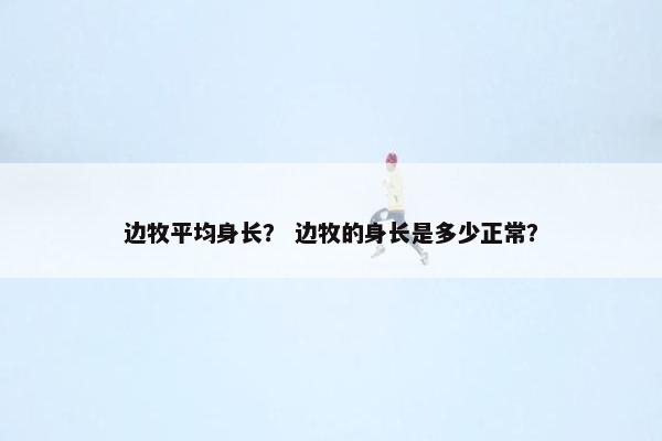 边牧平均身长？ 边牧的身长是多少正常？