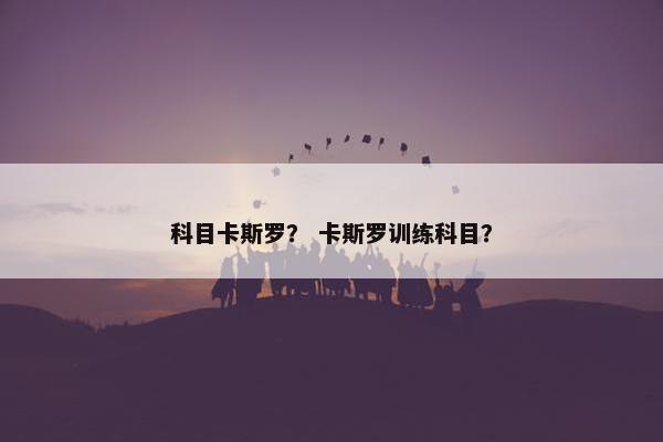 科目卡斯罗？ 卡斯罗训练科目？