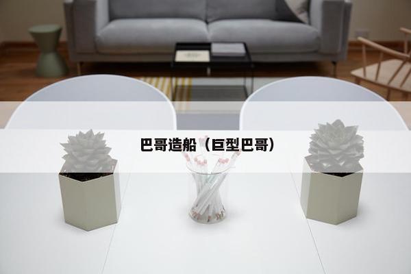 巴哥造船（巨型巴哥）