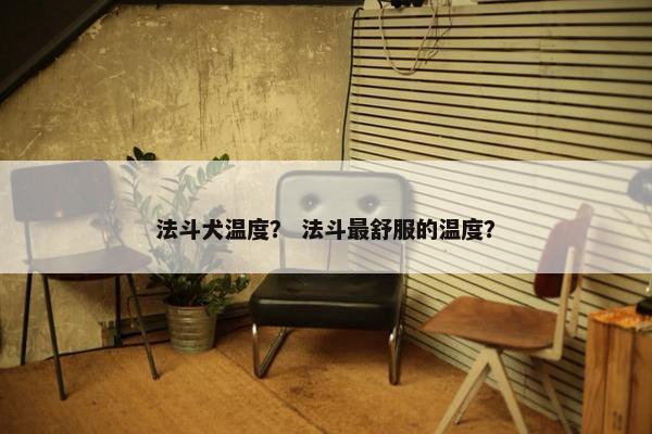 法斗犬温度？ 法斗最舒服的温度？