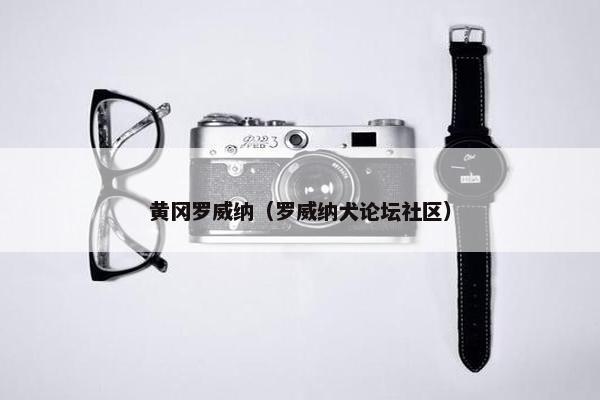 黄冈罗威纳（罗威纳犬论坛社区）