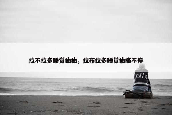拉不拉多睡觉抽抽，拉布拉多睡觉抽搐不停