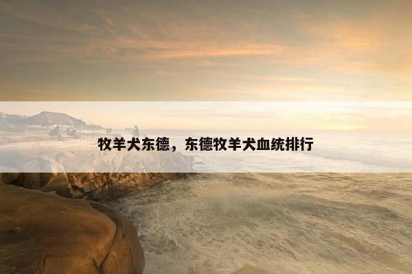 牧羊犬东德，东德牧羊犬血统排行