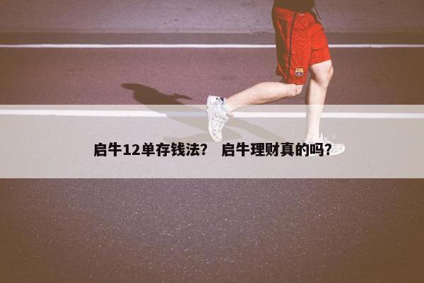 启牛12单存钱法？ 启牛理财真的吗？