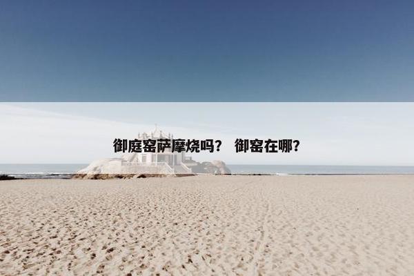 御庭窑萨摩烧吗？ 御窑在哪？