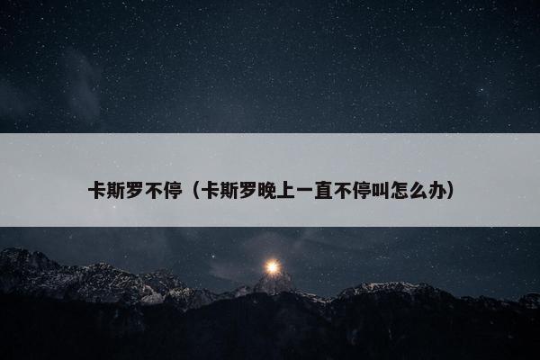 卡斯罗不停（卡斯罗晚上一直不停叫怎么办）